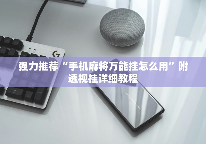 强力推荐“手机麻将万能挂怎么用	”附透视挂详细教程