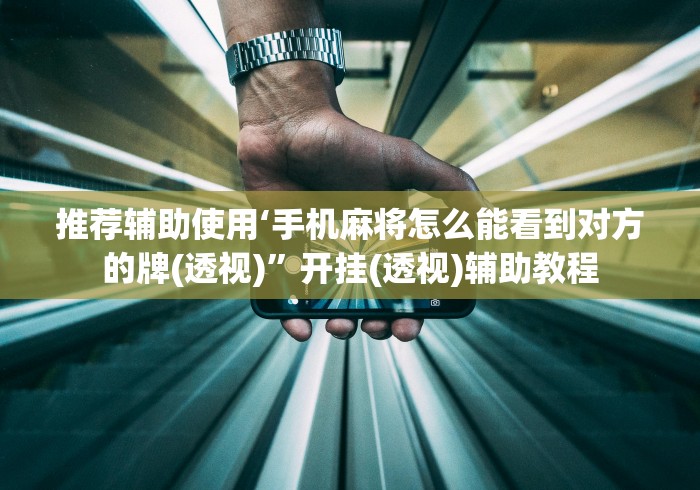 推荐辅助使用‘手机麻将怎么能看到对方的牌(透视)”开挂(透视)辅助教程