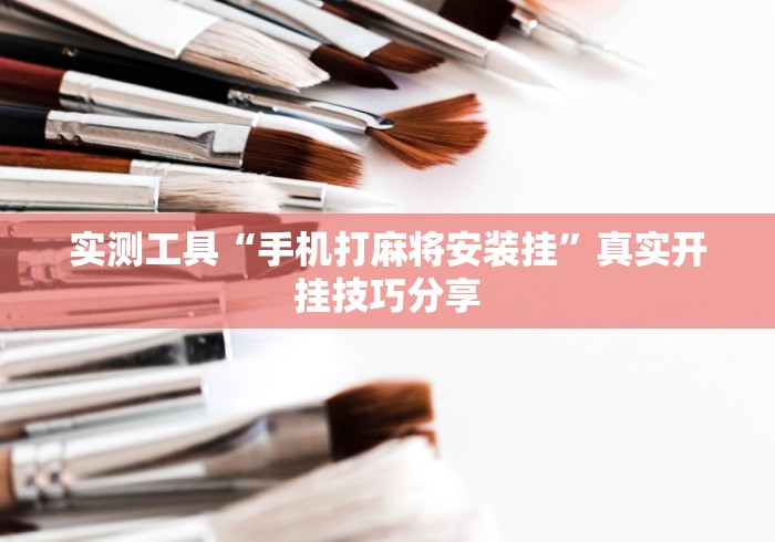 实测工具“手机打麻将安装挂”真实开挂技巧分享