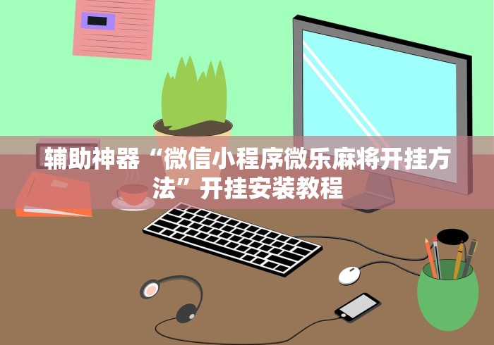 辅助神器“微信小程序微乐麻将开挂方法”开挂安装教程