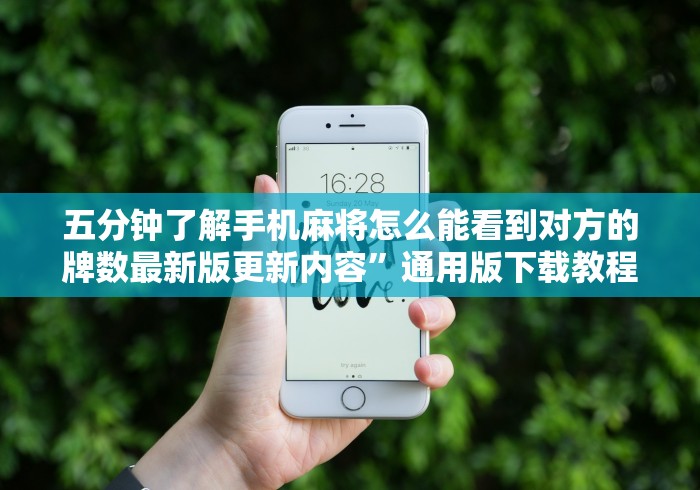 五分钟了解手机麻将怎么能看到对方的牌数最新版更新内容”通用版下载教程！
