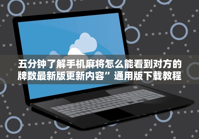 五分钟了解手机麻将怎么能看到对方的牌数最新版更新内容	”通用版下载教程！