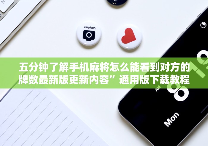 五分钟了解手机麻将怎么能看到对方的牌数最新版更新内容”通用版下载教程！