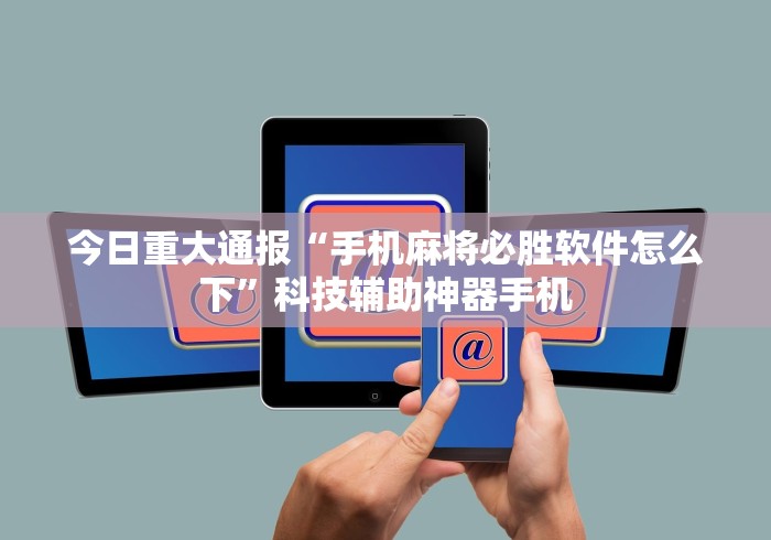 今日重大通报“手机麻将必胜软件怎么下”科技辅助神器手机