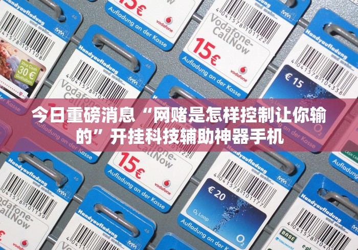 今日重磅消息“网赌是怎样控制让你输的”开挂科技辅助神器手机