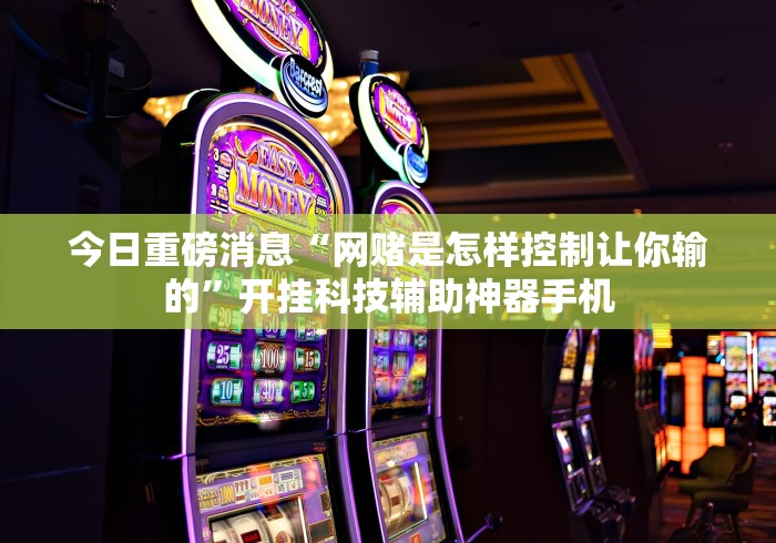 今日重磅消息“网赌是怎样控制让你输的”开挂科技辅助神器手机