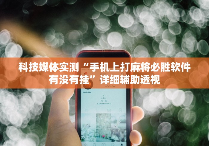 科技媒体实测“手机上打麻将必胜软件有没有挂”详细辅助透视