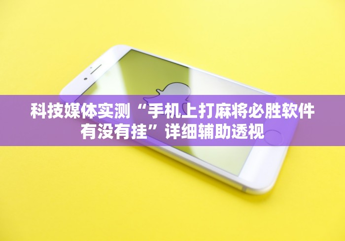 科技媒体实测“手机上打麻将必胜软件有没有挂	”详细辅助透视