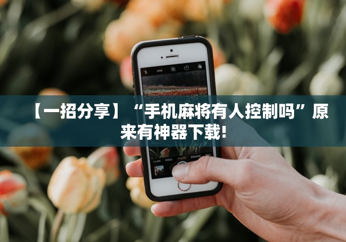 【一招分享】“手机麻将有人控制吗”原来有神器下载!