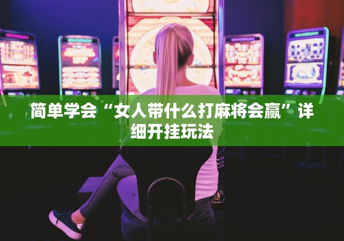 简单学会“女人带什么打麻将会赢	”详细开挂玩法