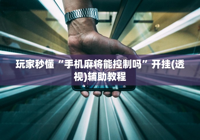 玩家秒懂“手机麻将能控制吗”开挂(透视)辅助教程