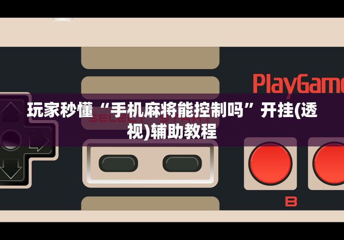 玩家秒懂“手机麻将能控制吗”开挂(透视)辅助教程
