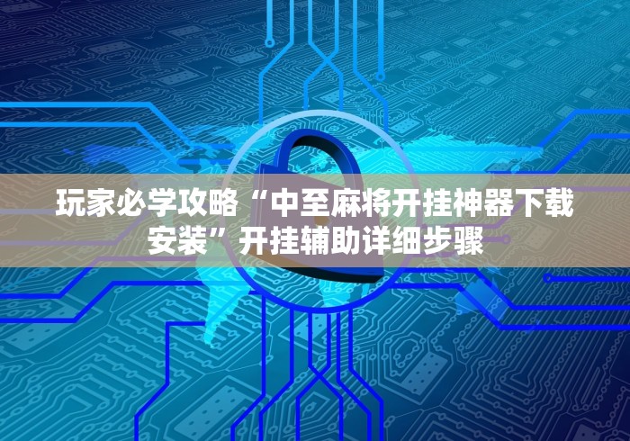 玩家必学攻略“中至麻将开挂神器下载安装”开挂辅助详细步骤