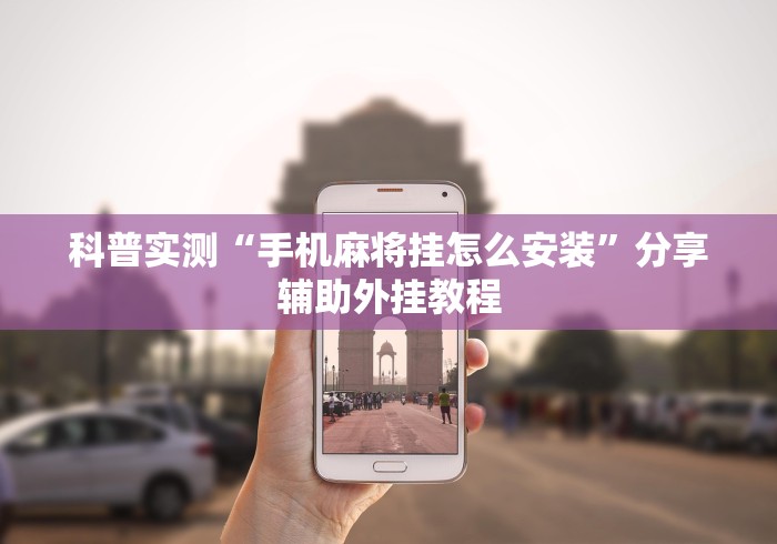 科普实测“手机麻将挂怎么安装	”分享辅助外挂教程