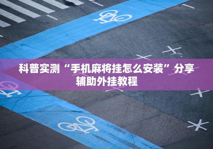 科普实测“手机麻将挂怎么安装”分享辅助外挂教程