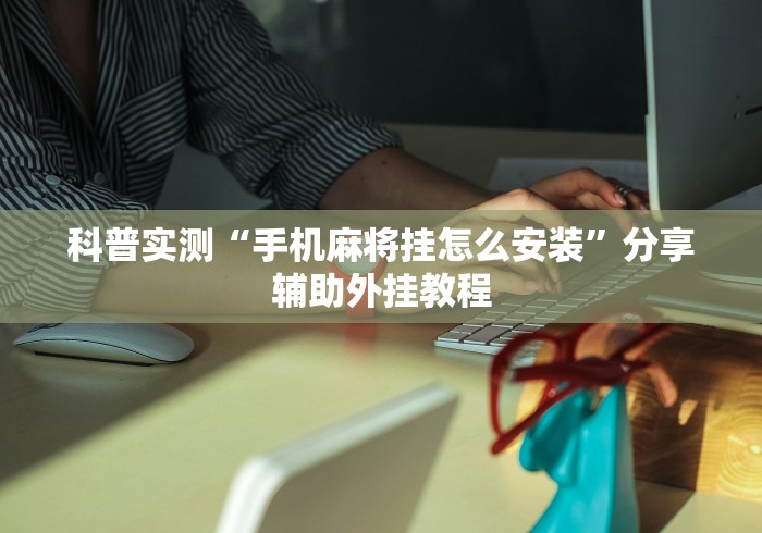 科普实测“手机麻将挂怎么安装”分享辅助外挂教程