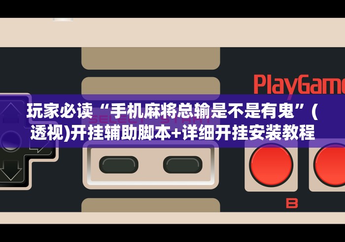玩家必读“手机麻将总输是不是有鬼	”(透视)开挂辅助脚本+详细开挂安装教程