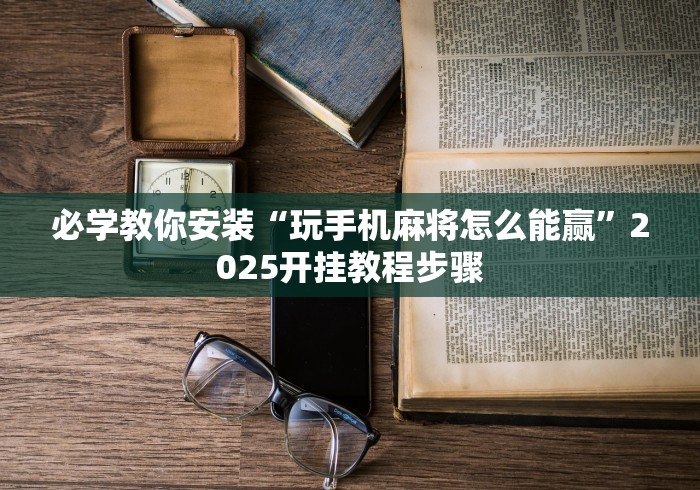 必学教你安装“玩手机麻将怎么能赢”2025开挂教程步骤