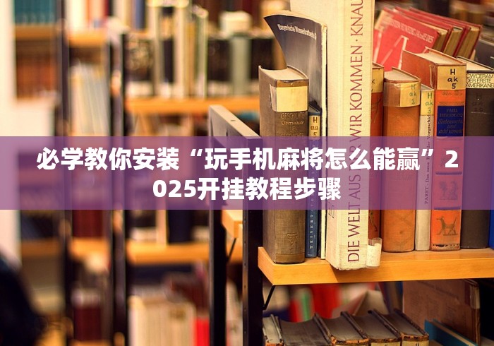 必学教你安装“玩手机麻将怎么能赢	”2025开挂教程步骤