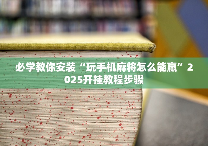 必学教你安装“玩手机麻将怎么能赢”2025开挂教程步骤