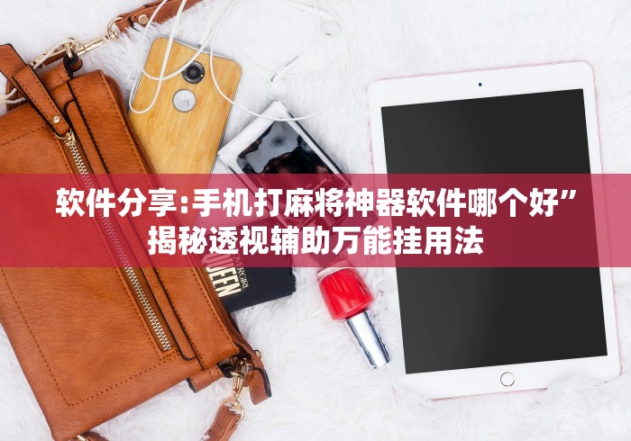 软件分享:手机打麻将神器软件哪个好	”揭秘透视辅助万能挂用法