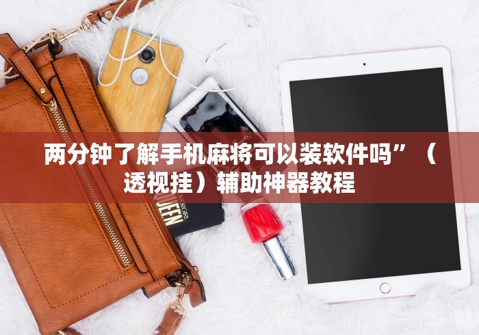两分钟了解手机麻将可以装软件吗”（透视挂）辅助神器教程