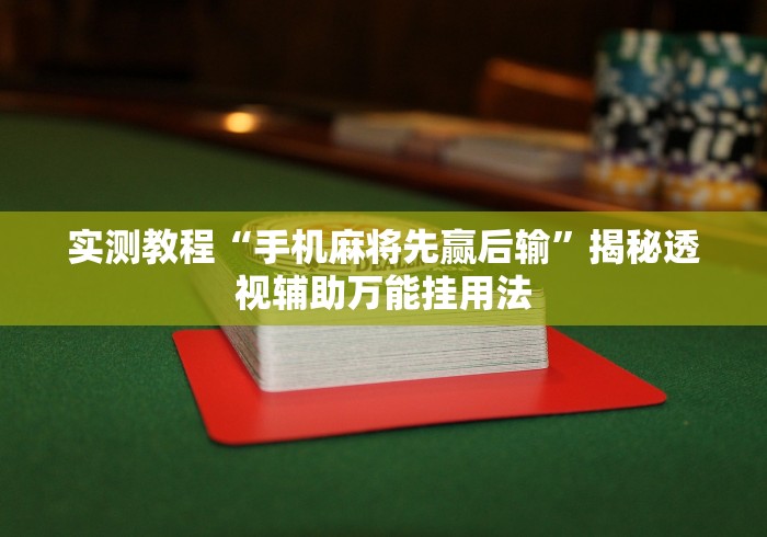 实测教程“手机麻将先赢后输”揭秘透视辅助万能挂用法