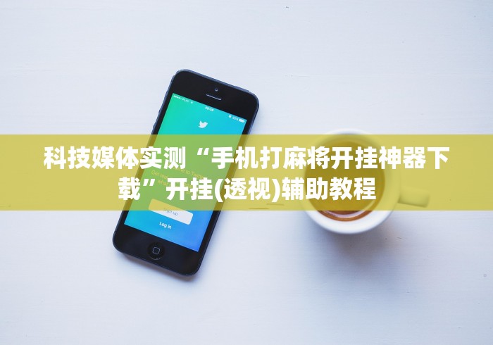 科技媒体实测“手机打麻将开挂神器下载”开挂(透视)辅助教程