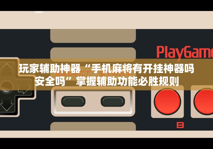 玩家辅助神器“手机麻将有开挂神器吗安全吗”掌握辅助功能必胜规则