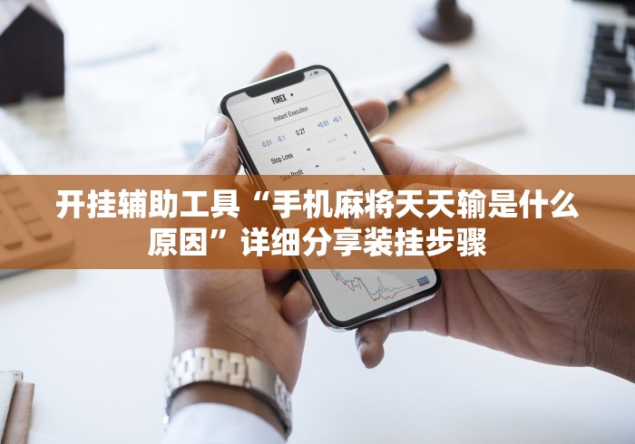 开挂辅助工具“手机麻将天天输是什么原因	”详细分享装挂步骤