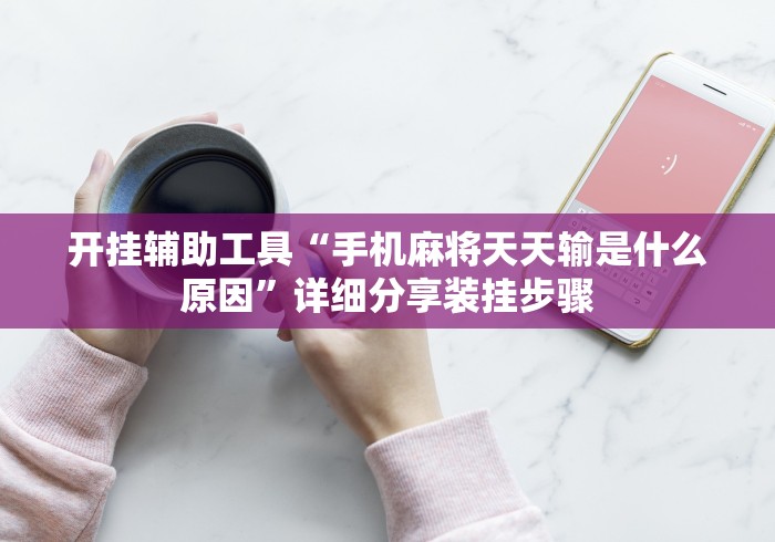 五分钟了解手机麻将到底有没有开挂”(透视挂)最新辅助详细教程