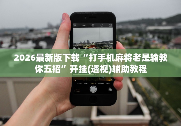 2026最新版下载“打手机麻将老是输教你五招”开挂(透视)辅助教程