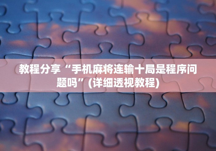 教程分享“手机麻将连输十局是程序问题吗	”(详细透视教程)