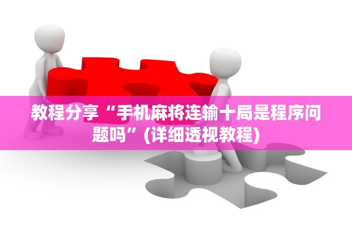 教程分享“手机麻将连输十局是程序问题吗”(详细透视教程)
