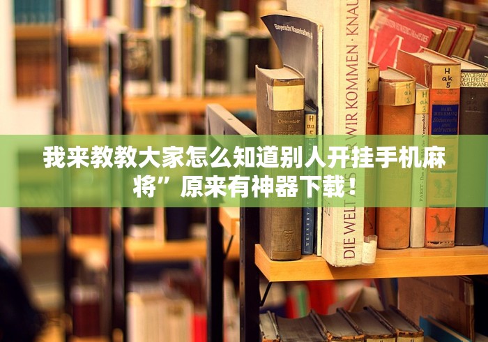 我来教教大家怎么知道别人开挂手机麻将”原来有神器下载！