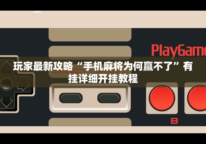 玩家最新攻略“手机麻将为何赢不了	”有挂详细开挂教程
