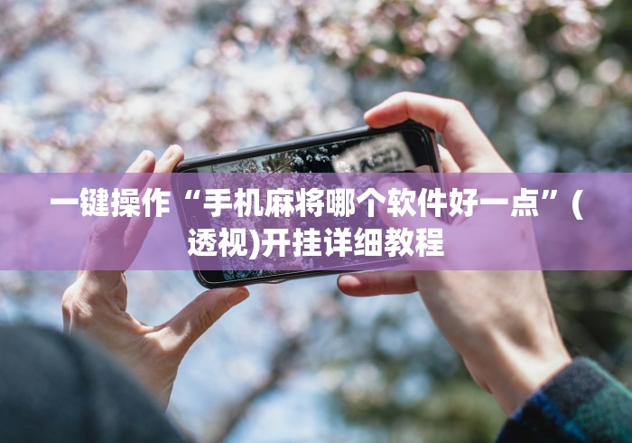 一键操作“手机麻将哪个软件好一点”(透视)开挂详细教程