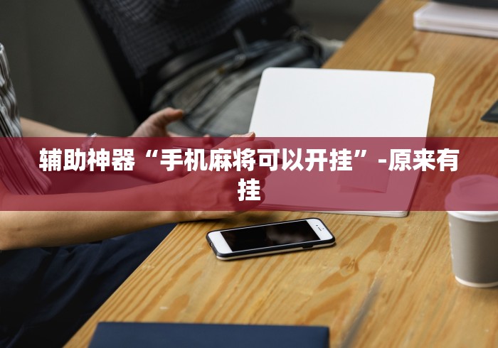 辅助神器“手机麻将可以开挂”-原来有挂