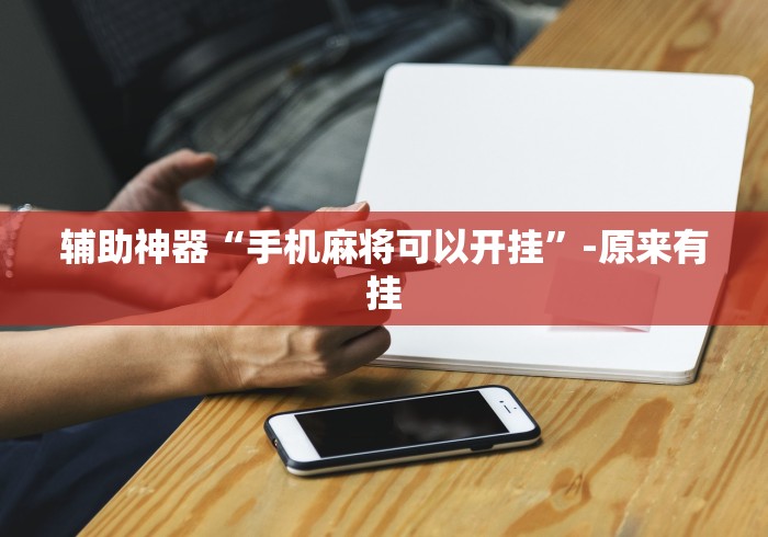 辅助神器“手机麻将可以开挂”-原来有挂