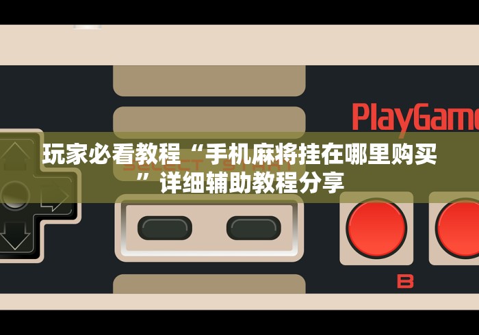 玩家必看教程“手机麻将挂在哪里购买”详细辅助教程分享