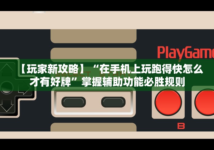 【玩家新攻略】“在手机上玩跑得快怎么才有好牌”掌握辅助功能必胜规则