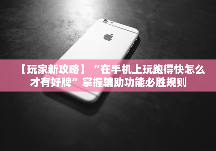 【玩家新攻略】“在手机上玩跑得快怎么才有好牌	”掌握辅助功能必胜规则
