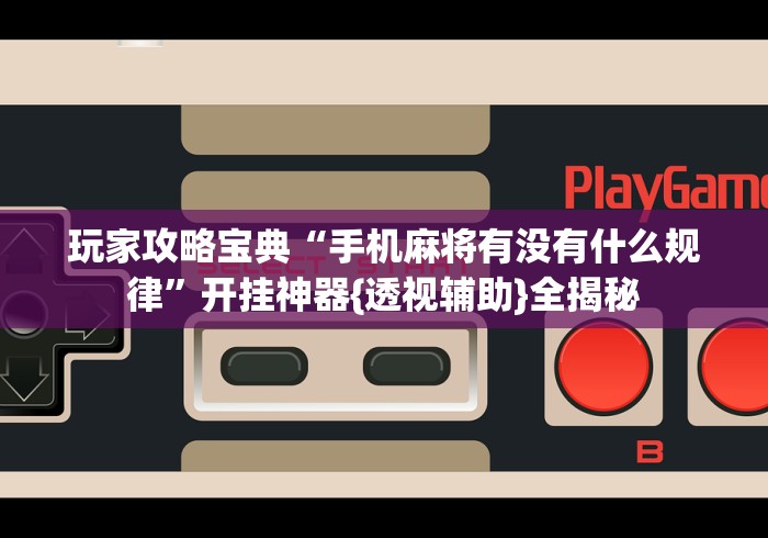 玩家攻略宝典“手机麻将有没有什么规律	”开挂神器{透视辅助}全揭秘