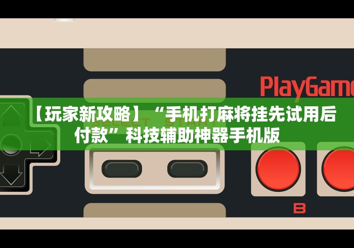 【玩家新攻略】“手机打麻将挂先试用后付款”科技辅助神器手机版