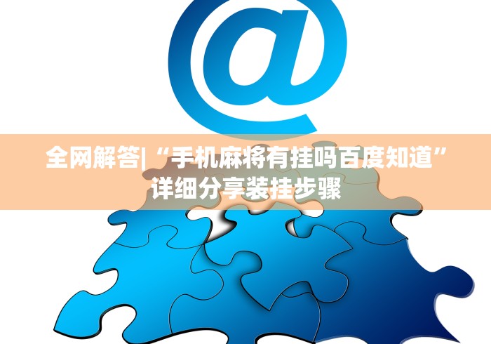 全网解答|“手机麻将有挂吗百度知道”详细分享装挂步骤