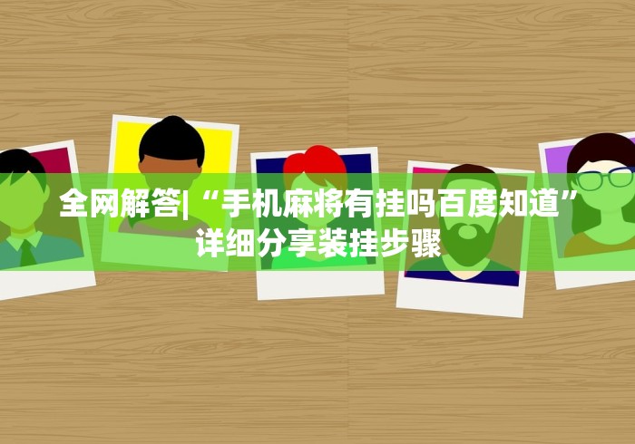 全网解答|“手机麻将有挂吗百度知道”详细分享装挂步骤