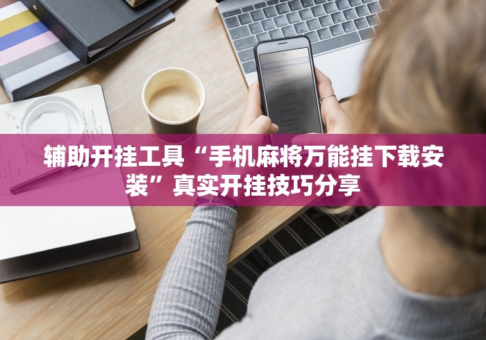 辅助开挂工具“手机麻将万能挂下载安装”真实开挂技巧分享