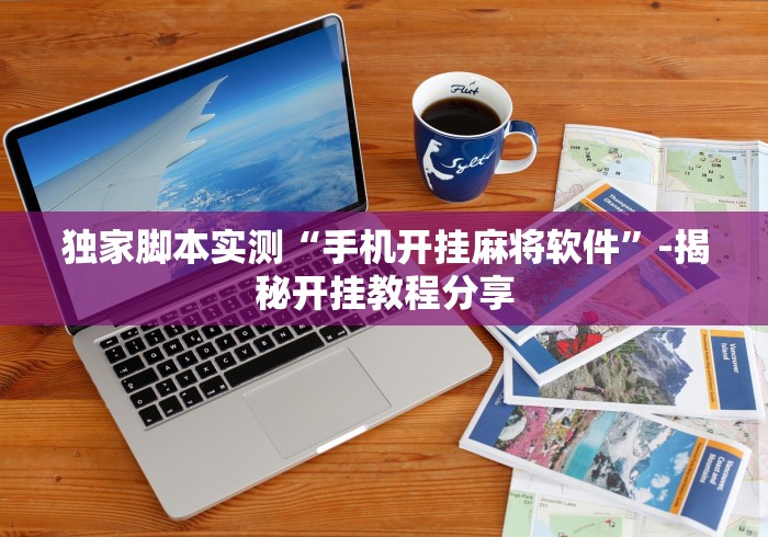 独家脚本实测“手机开挂麻将软件”-揭秘开挂教程分享