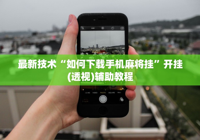 最新技术“如何下载手机麻将挂	”开挂(透视)辅助教程