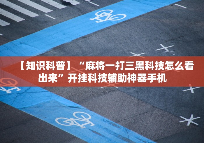 【知识科普】“麻将一打三黑科技怎么看出来”开挂科技辅助神器手机